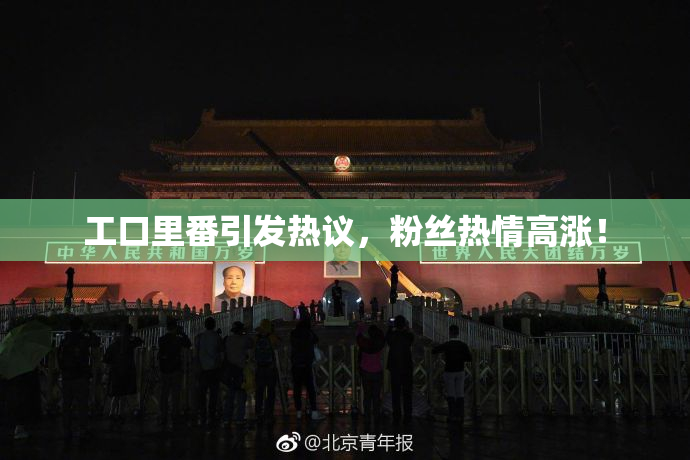 工口里番引发热议，粉丝热情高涨！