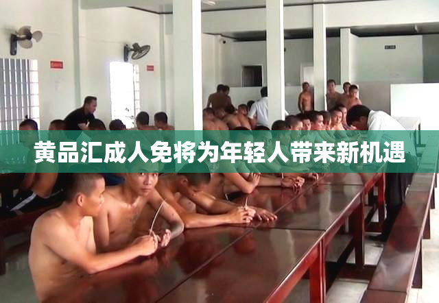黄品汇成人免将为年轻人带来新机遇