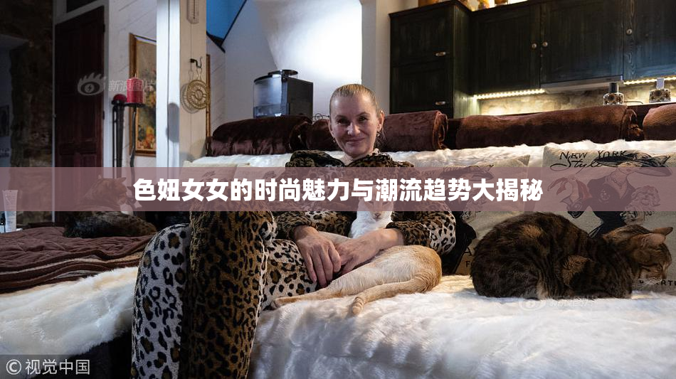色妞女女的时尚魅力与潮流趋势大揭秘