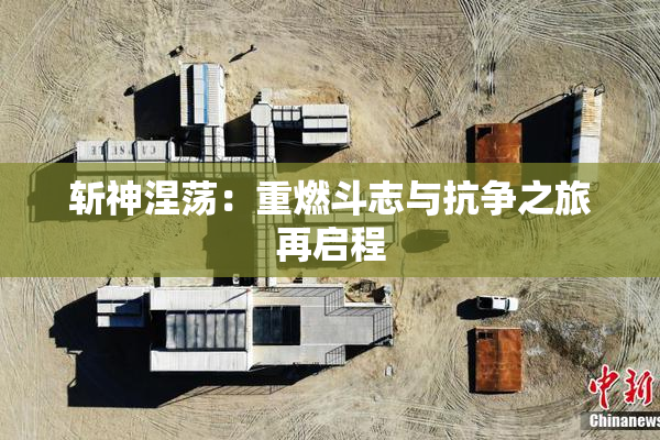 斩神涅荡：重燃斗志与抗争之旅再启程
