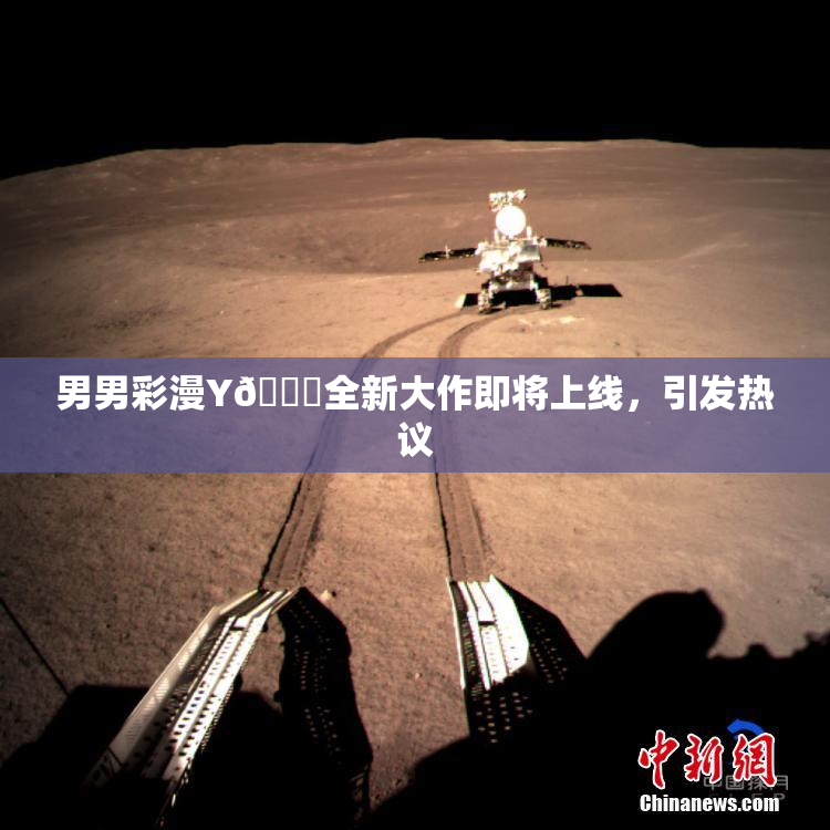 男男彩漫Y🈚全新大作即将上线，引发热议