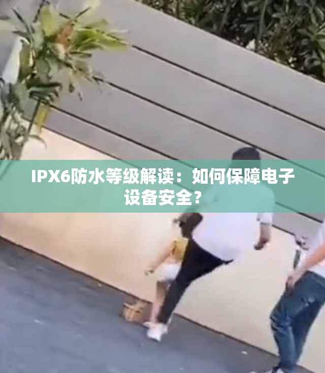 IPX6防水等级解读：如何保障电子设备安全？