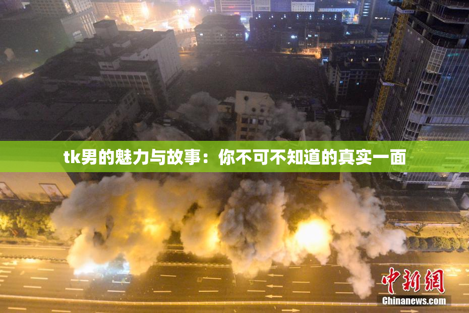 tk男的魅力与故事：你不可不知道的真实一面
