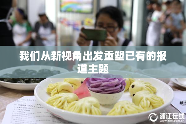 我们从新视角出发重塑已有的报道主题