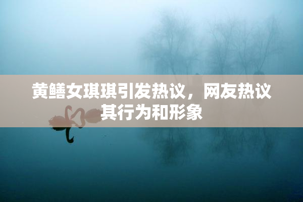 黄鳝女琪琪引发热议，网友热议其行为和形象