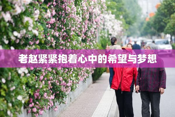 老赵紧紧抱着心中的希望与梦想