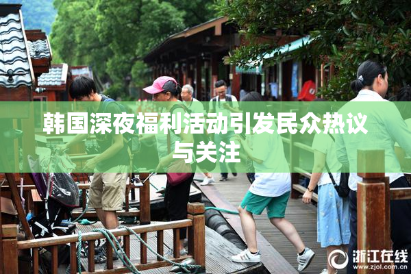 韩国深夜福利活动引发民众热议与关注