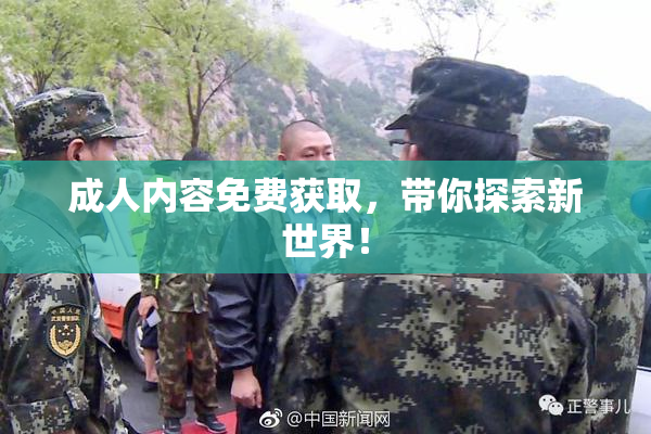 成人内容免费获取，带你探索新世界！