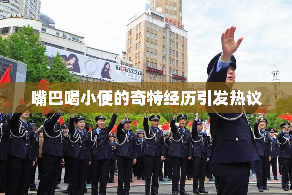 嘴巴喝小便的奇特经历引发热议