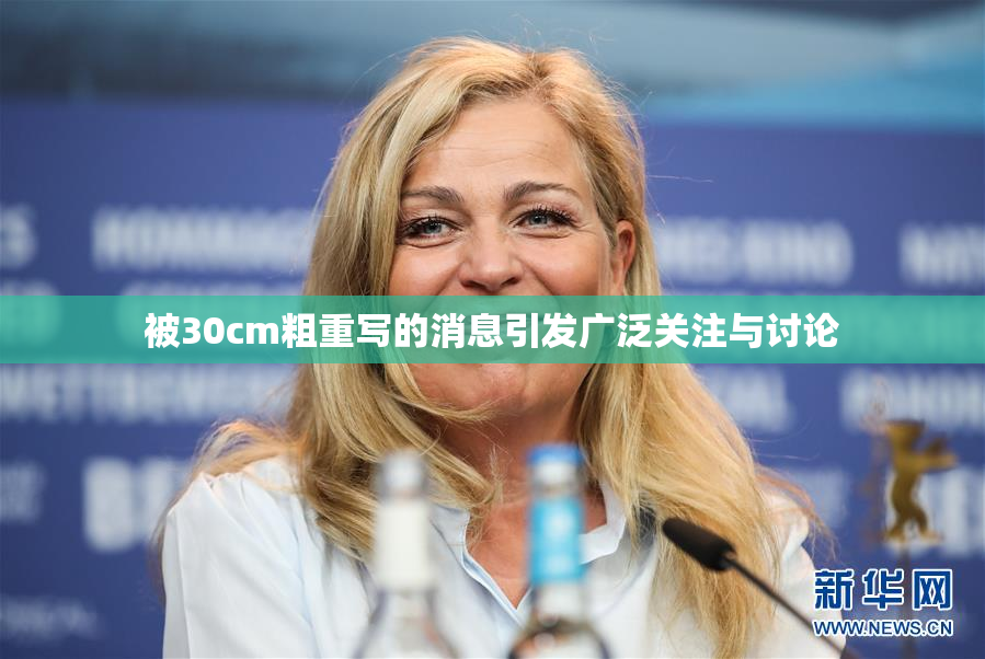 被30cm粗重写的消息引发广泛关注与讨论