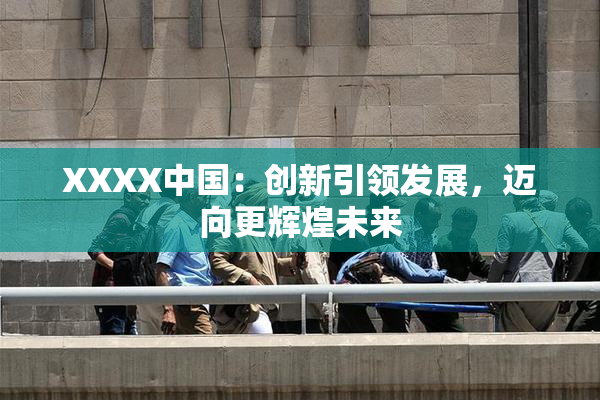 XXXX中国：创新引领发展，迈向更辉煌未来