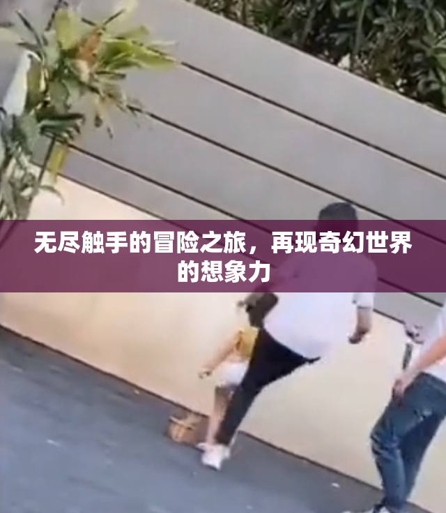 无尽触手的冒险之旅，再现奇幻世界的想象力
