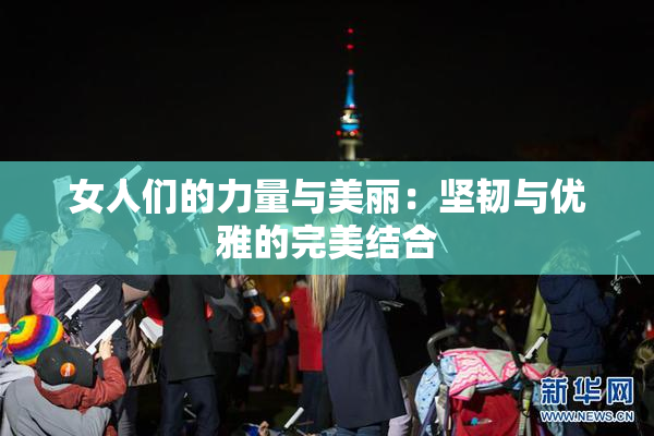 女人们的力量与美丽：坚韧与优雅的完美结合