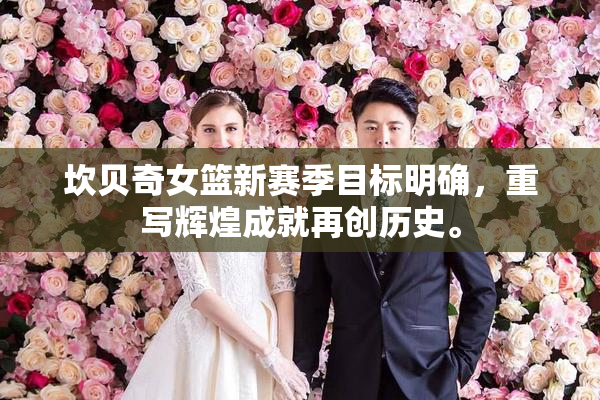 坎贝奇女篮新赛季目标明确，重写辉煌成就再创历史。