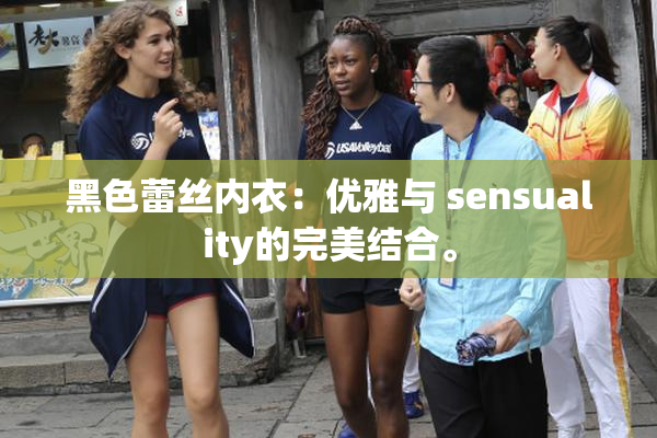 黑色蕾丝内衣：优雅与 sensuality的完美结合。