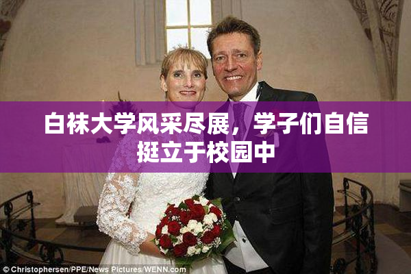 白袜大学风采尽展，学子们自信挺立于校园中