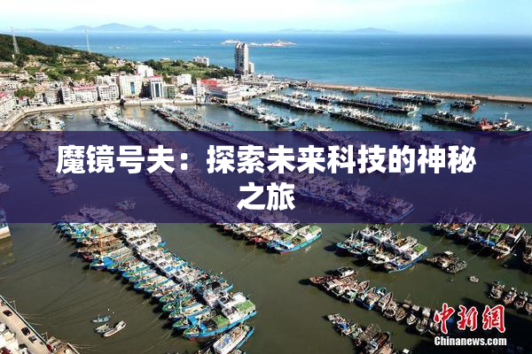 魔镜号夫：探索未来科技的神秘之旅