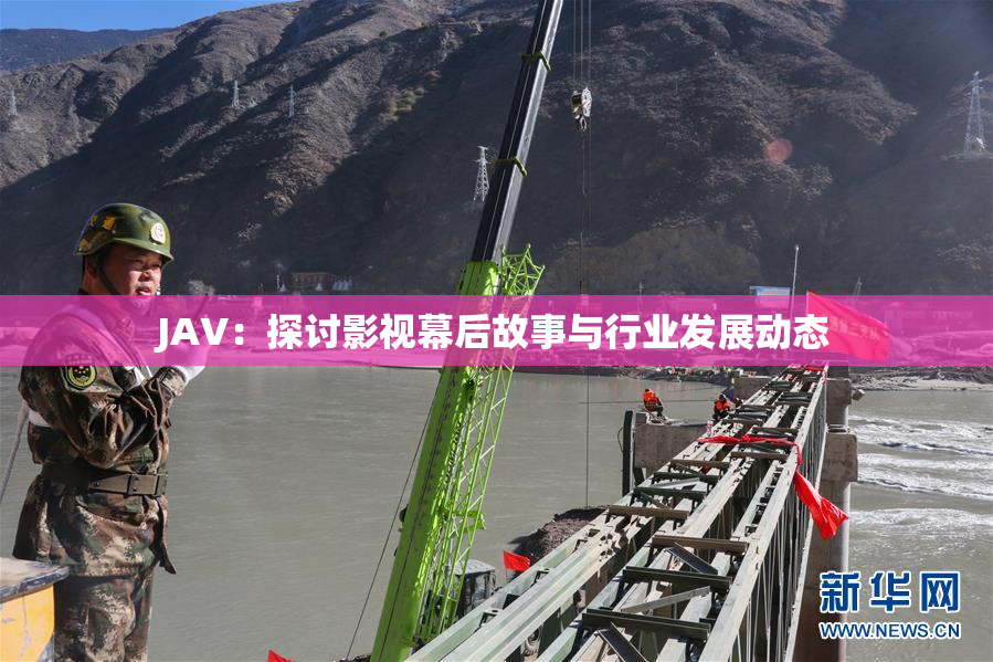 JAV：探讨影视幕后故事与行业发展动态