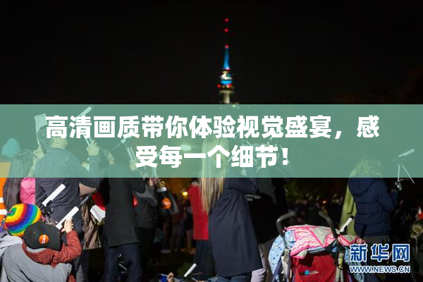 高清画质带你体验视觉盛宴，感受每一个细节！