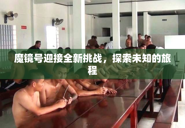 魔镜号迎接全新挑战，探索未知的旅程