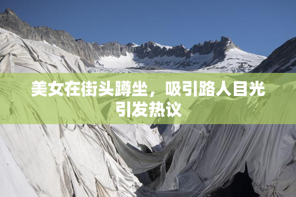 美女在街头蹲坐，吸引路人目光引发热议