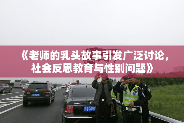 《老师的乳头故事引发广泛讨论，社会反思教育与性别问题》