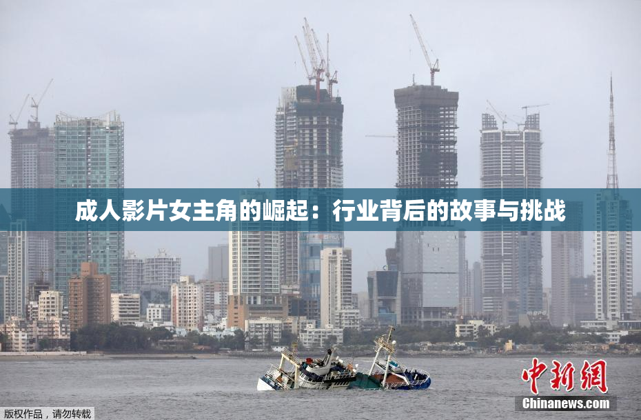 成人影片女主角的崛起：行业背后的故事与挑战