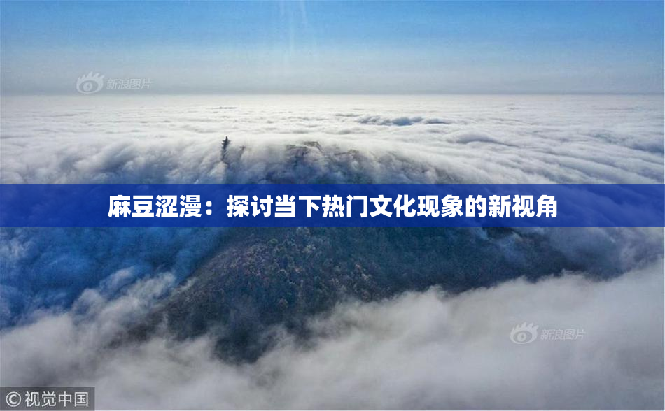 麻豆涩漫：探讨当下热门文化现象的新视角