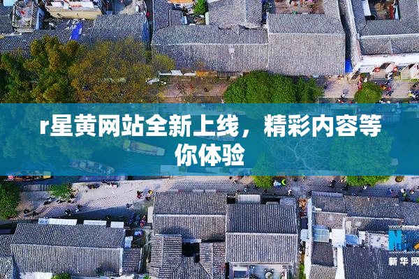 r星黄网站全新上线，精彩内容等你体验