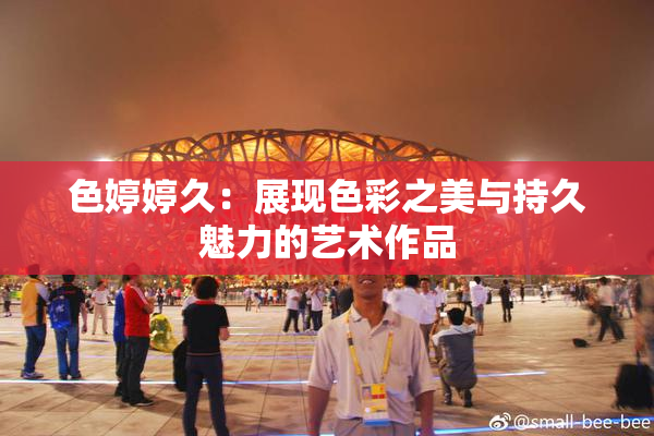 色婷婷久：展现色彩之美与持久魅力的艺术作品
