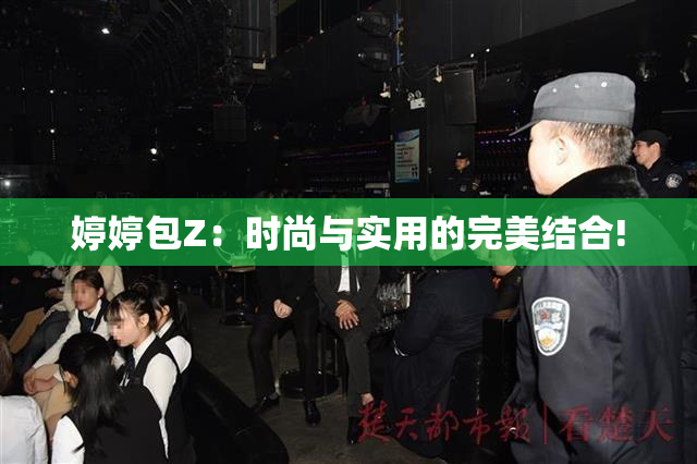 婷婷包Z：时尚与实用的完美结合!