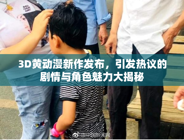 3D黄动漫新作发布，引发热议的剧情与角色魅力大揭秘