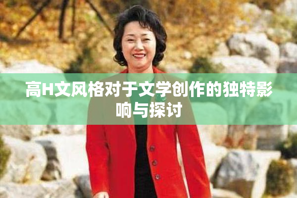 高H文风格对于文学创作的独特影响与探讨