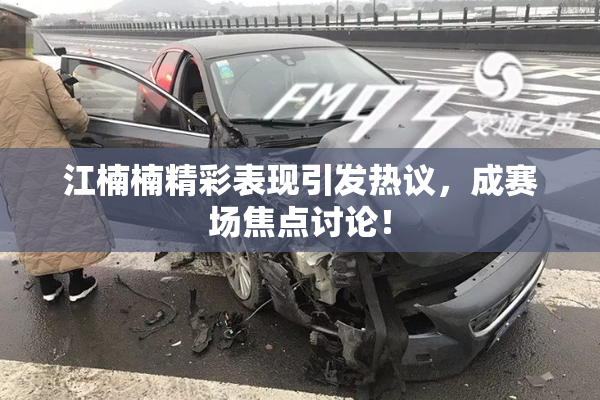 江楠楠精彩表现引发热议，成赛场焦点讨论！