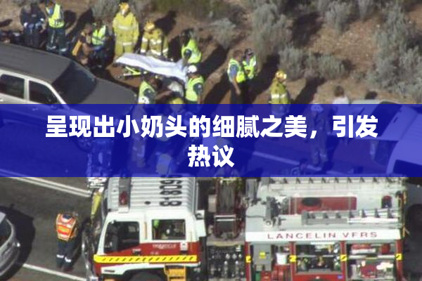 呈现出小奶头的细腻之美，引发热议