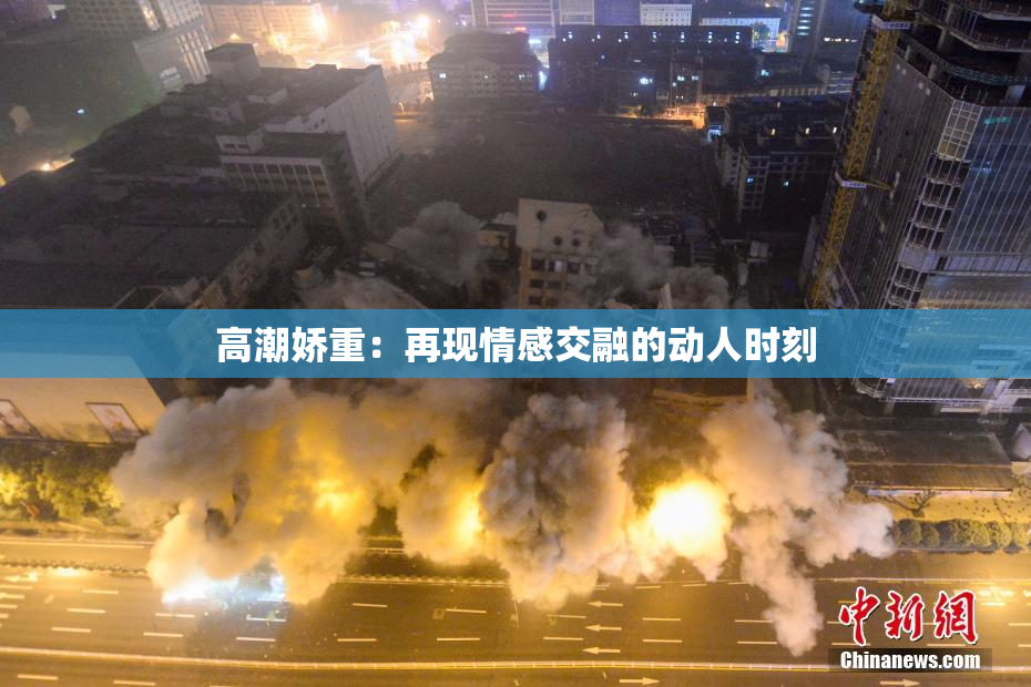 高潮娇重：再现情感交融的动人时刻