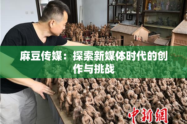 麻豆传媒：探索新媒体时代的创作与挑战