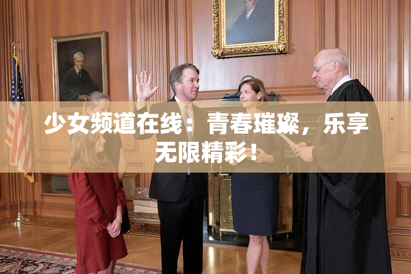 少女频道在线：青春璀璨，乐享无限精彩！