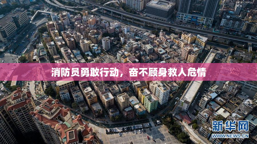 消防员勇敢行动，奋不顾身救人危情