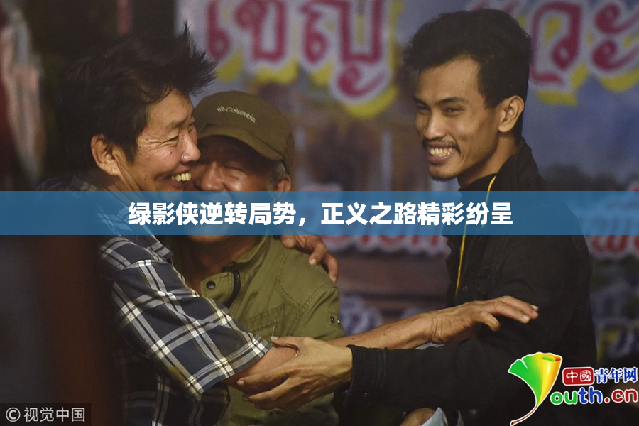 绿影侠逆转局势，正义之路精彩纷呈
