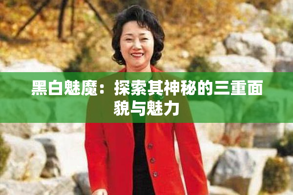黑白魅魔：探索其神秘的三重面貌与魅力