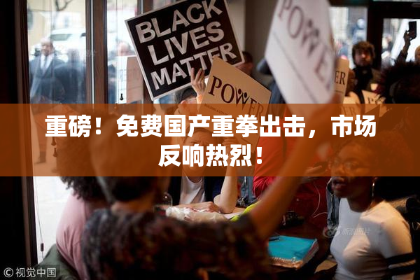 重磅！免费国产重拳出击，市场反响热烈！
