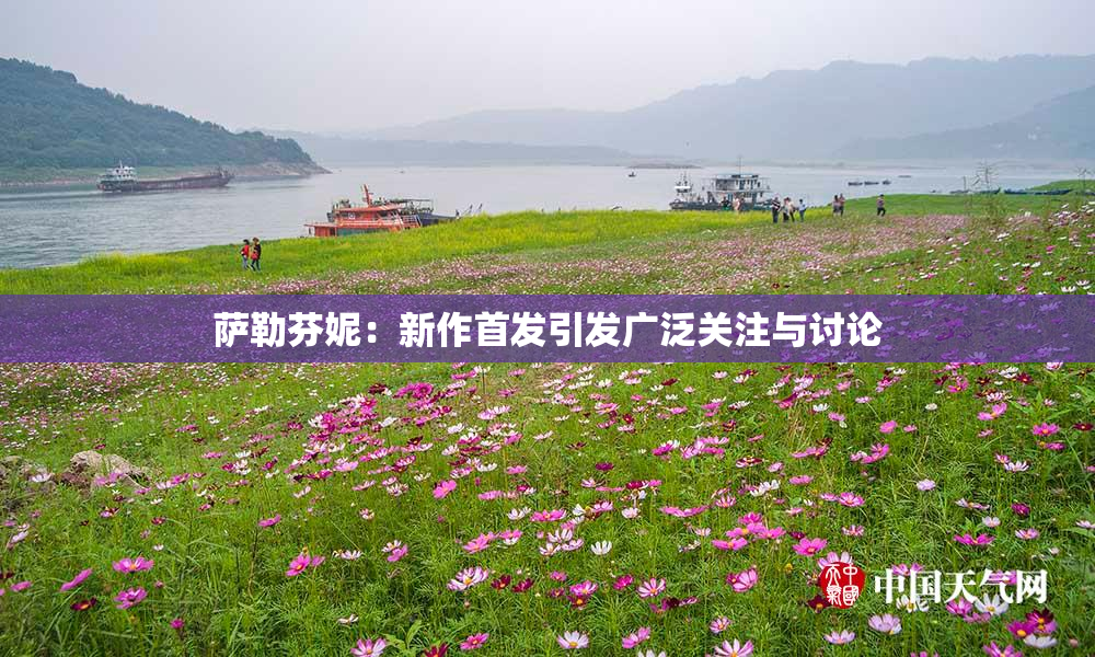 萨勒芬妮：新作首发引发广泛关注与讨论