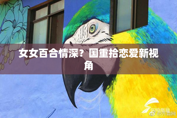 女女百合情深？国重拾恋爱新视角