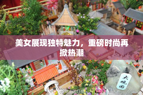 美女展现独特魅力，重磅时尚再掀热潮