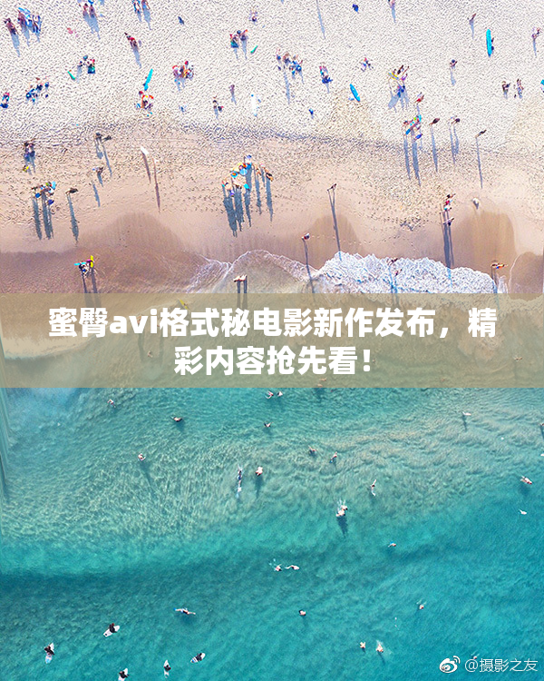 蜜臀avi格式秘电影新作发布，精彩内容抢先看！