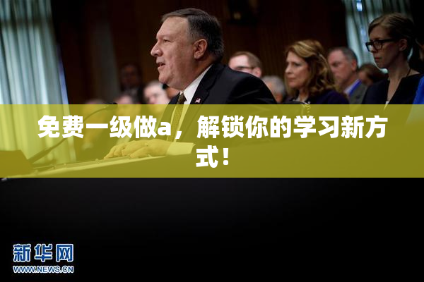 免费一级做a，解锁你的学习新方式！