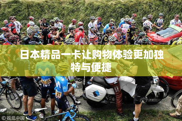 日本精品一卡让购物体验更加独特与便捷