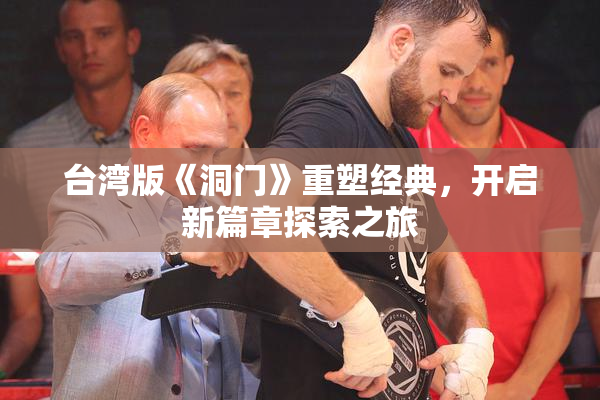 台湾版《洞门》重塑经典，开启新篇章探索之旅