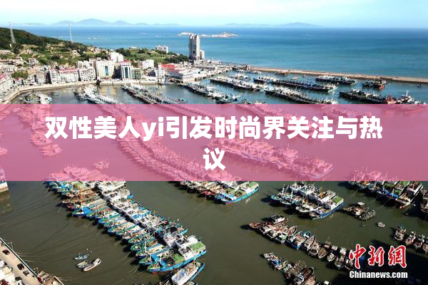 双性美人yi引发时尚界关注与热议
